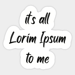 It's all Lorim Ipsum to me Sticker